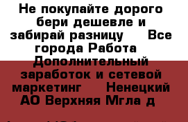 Не покупайте дорого,бери дешевле и забирай разницу!! - Все города Работа » Дополнительный заработок и сетевой маркетинг   . Ненецкий АО,Верхняя Мгла д.
